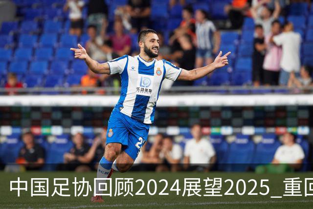 中国足协回顾2024展望2025 重回正轨重新出发