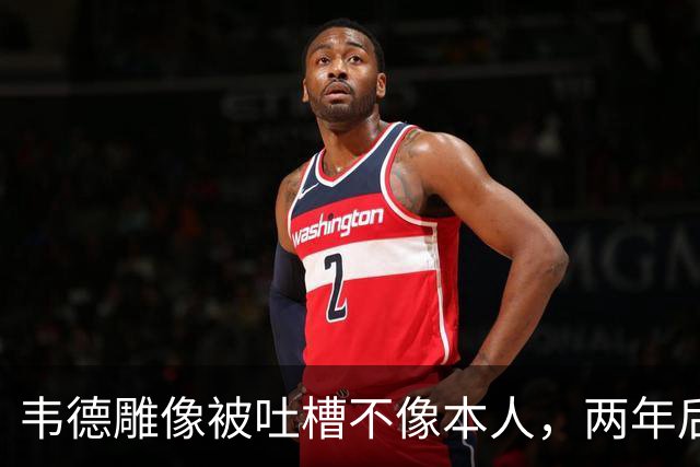 韦德雕像被吐槽不像本人，两年后他同意换了个头